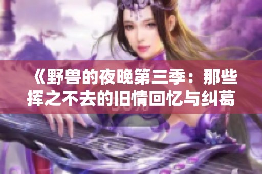 《野兽的夜晚第三季：那些挥之不去的旧情回忆与纠葛》