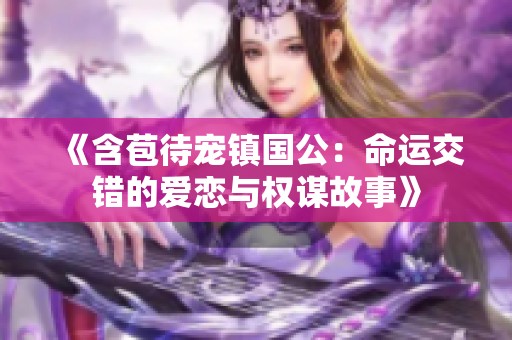《含苞待宠镇国公：命运交错的爱恋与权谋故事》