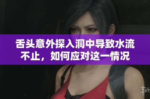 舌头意外探入洞中导致水流不止，如何应对这一情况