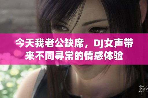 今天我老公缺席，DJ女声带来不同寻常的情感体验