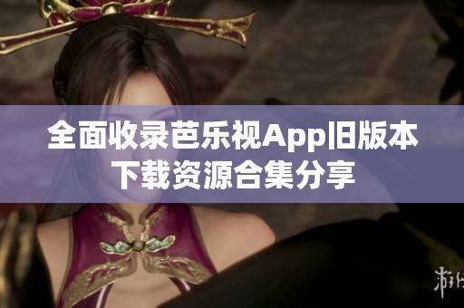 全面收录芭乐视App旧版本下载资源合集分享