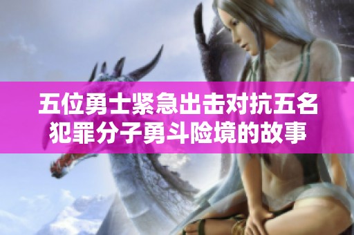 五位勇士紧急出击对抗五名犯罪分子勇斗险境的故事