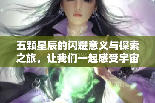 五颗星辰的闪耀意义与探索之旅，让我们一起感受宇宙的奇妙