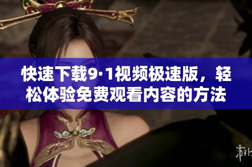 快速下载9·1视频极速版，轻松体验免费观看内容的方法