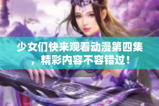 少女们快来观看动漫第四集，精彩内容不容错过！