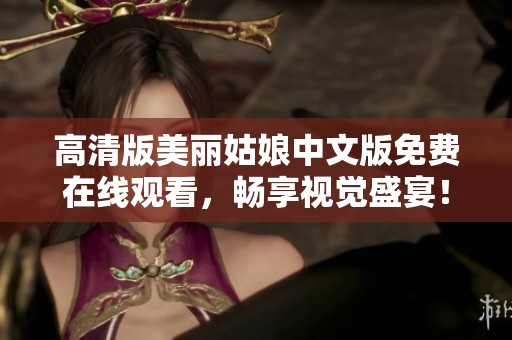 高清版美丽姑娘中文版免费在线观看，畅享视觉盛宴！