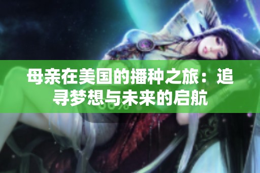 母亲在美国的播种之旅：追寻梦想与未来的启航