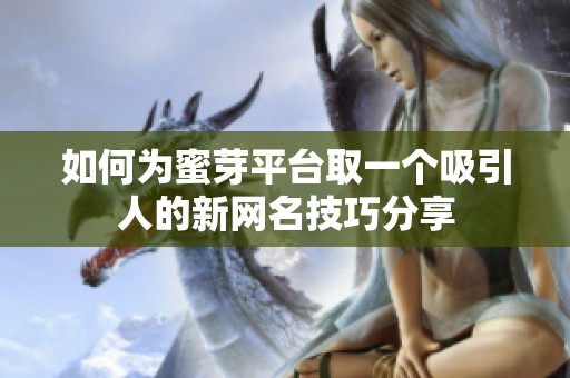 如何为蜜芽平台取一个吸引人的新网名技巧分享