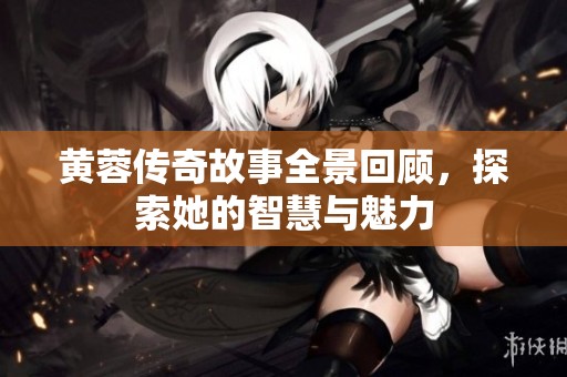 黄蓉传奇故事全景回顾，探索她的智慧与魅力
