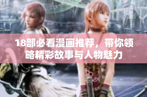 18部必看漫画推荐，带你领略精彩故事与人物魅力
