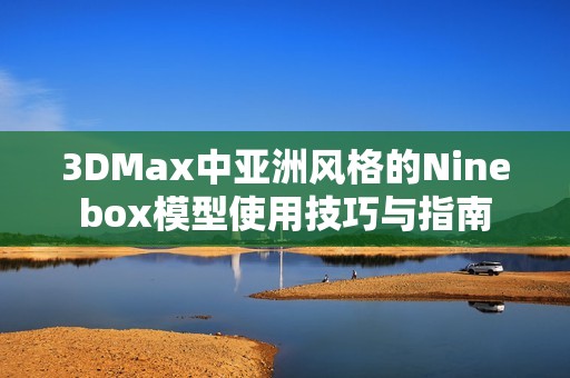 3DMax中亚洲风格的Ninebox模型使用技巧与指南