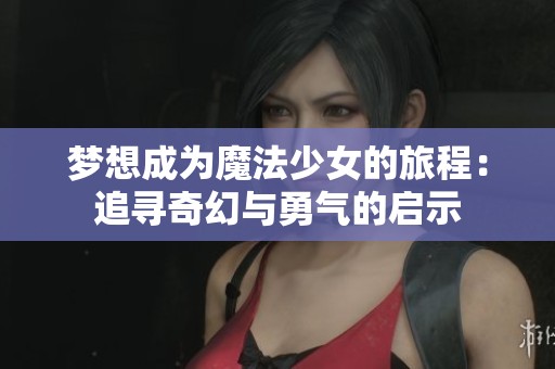 梦想成为魔法少女的旅程：追寻奇幻与勇气的启示