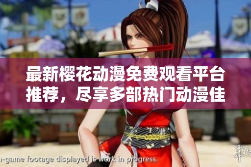 最新樱花动漫免费观看平台推荐，尽享多部热门动漫佳作