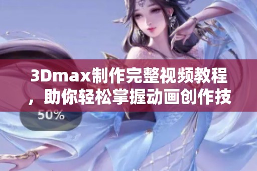 3Dmax制作完整视频教程，助你轻松掌握动画创作技巧