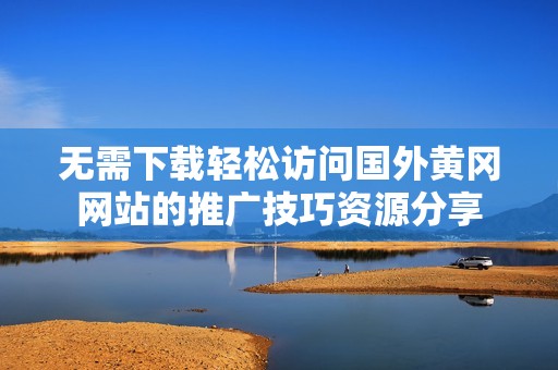 无需下载轻松访问国外黄冈网站的推广技巧资源分享