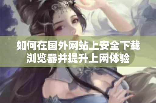 如何在国外网站上安全下载浏览器并提升上网体验