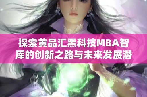 探索黄品汇黑科技MBA智库的创新之路与未来发展潜力