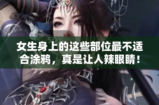 女生身上的这些部位最不适合涂鸦，真是让人辣眼睛！