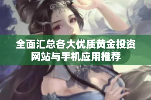 全面汇总各大优质黄金投资网站与手机应用推荐