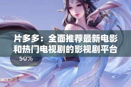 片多多：全面推荐最新电影和热门电视剧的影视剧平台