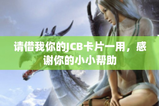 请借我你的JCB卡片一用，感谢你的小小帮助