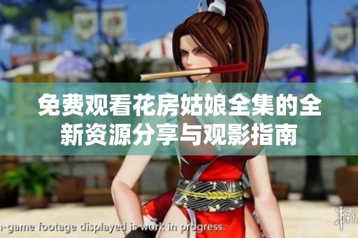免费观看花房姑娘全集的全新资源分享与观影指南