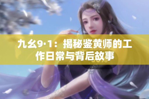 九幺9·1：揭秘鉴黄师的工作日常与背后故事