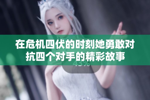 在危机四伏的时刻她勇敢对抗四个对手的精彩故事