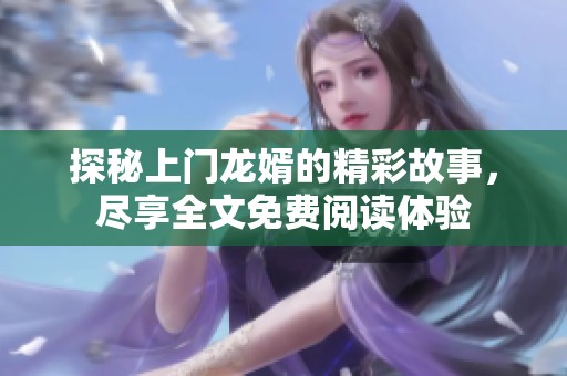 探秘上门龙婿的精彩故事，尽享全文免费阅读体验