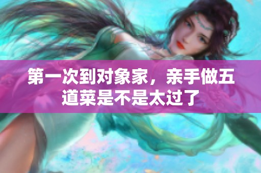第一次到对象家，亲手做五道菜是不是太过了