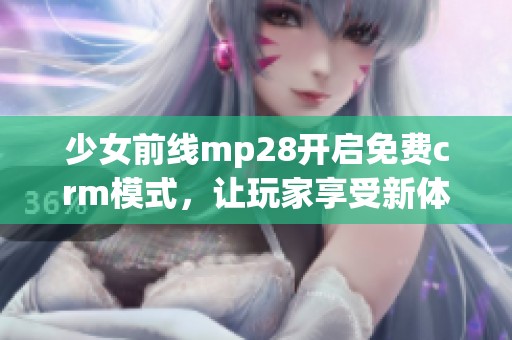 少女前线mp28开启免费crm模式，让玩家享受新体验