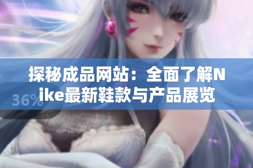 探秘成品网站：全面了解Nike最新鞋款与产品展览