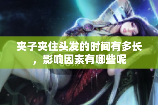 夹子夹住头发的时间有多长，影响因素有哪些呢