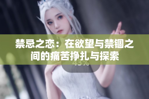 禁忌之恋：在欲望与禁锢之间的痛苦挣扎与探索
