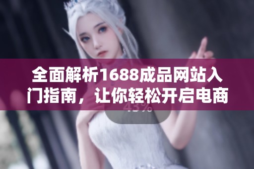 全面解析1688成品网站入门指南，让你轻松开启电商之旅