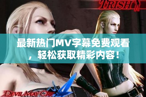 最新热门MV字幕免费观看，轻松获取精彩内容！