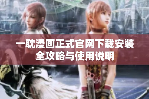 一耽漫画正式官网下载安装全攻略与使用说明