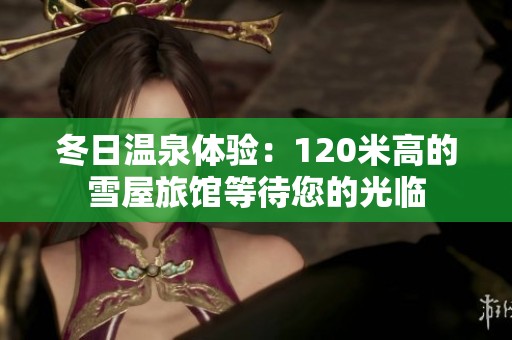 冬日温泉体验：120米高的雪屋旅馆等待您的光临
