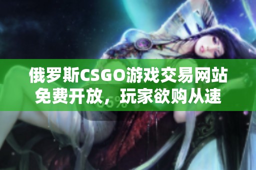 俄罗斯CSGO游戏交易网站免费开放，玩家欲购从速