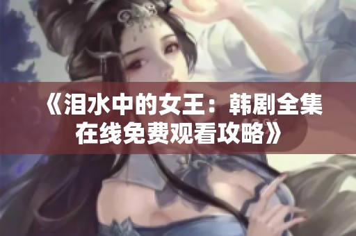 《泪水中的女王：韩剧全集在线免费观看攻略》