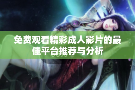 免费观看精彩成人影片的最佳平台推荐与分析