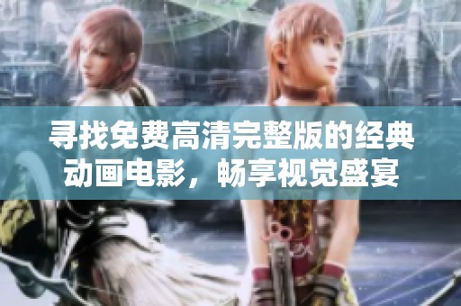 寻找免费高清完整版的经典动画电影，畅享视觉盛宴