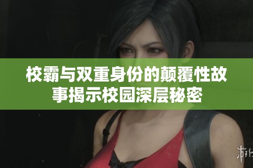 校霸与双重身份的颠覆性故事揭示校园深层秘密