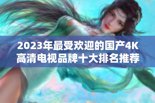 2023年最受欢迎的国产4K高清电视品牌十大排名推荐