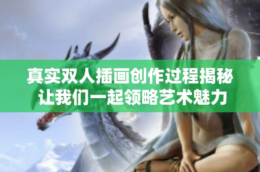 真实双人插画创作过程揭秘 让我们一起领略艺术魅力