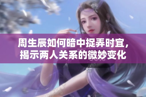 周生辰如何暗中捉弄时宜，揭示两人关系的微妙变化
