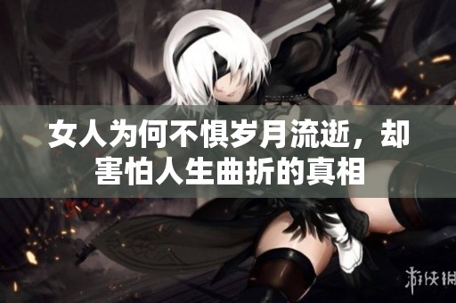 女人为何不惧岁月流逝，却害怕人生曲折的真相