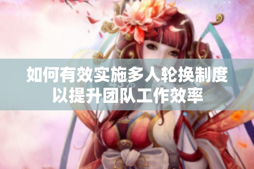 如何有效实施多人轮换制度以提升团队工作效率