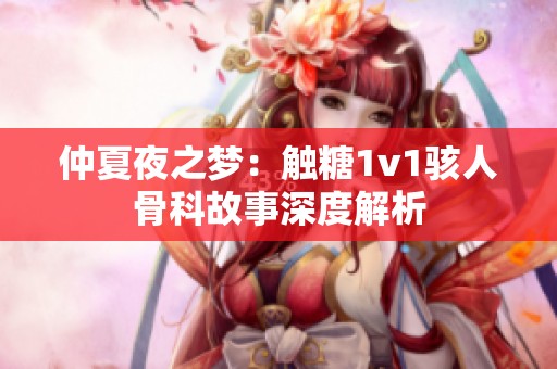 仲夏夜之梦：触糖1v1骇人骨科故事深度解析