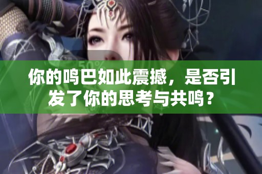 你的鸣巴如此震撼，是否引发了你的思考与共鸣？